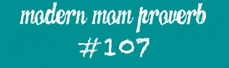 Modern Mom Proverb #107