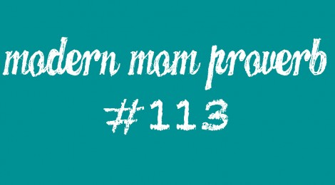 Modern Mom Proverb #113
