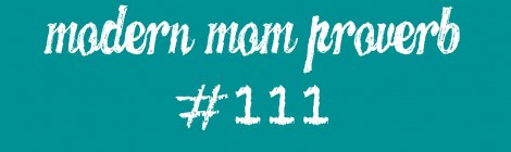 Modern Mom Proverb #111