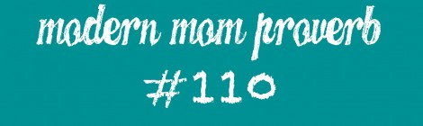 Modern Mom Proverb #110