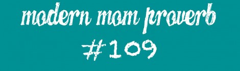 Modern Mom Proverb #109