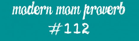 Modern Mom Proverb #112