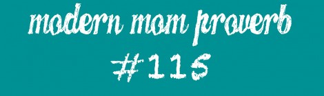 Modern Mom Proverb #115