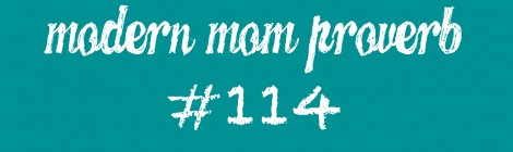 Modern Mom Proverb #114