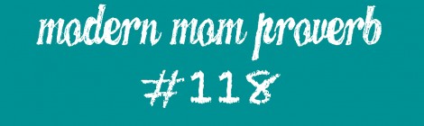 Modern Mom Proverb #118