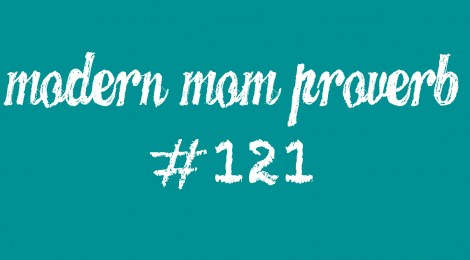 Modern Mom Proverb #121