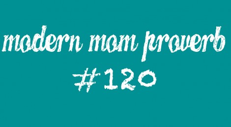 Modern Mom Proverb #120