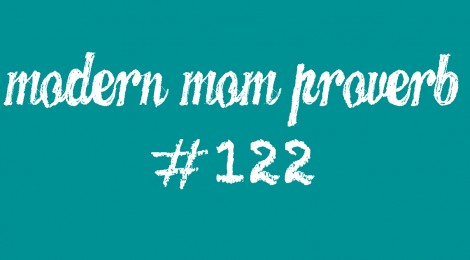 Modern Mom Proverb #122