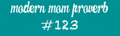 Modern Mom Proverb #123