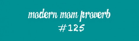 Modern Mom Proverb #125