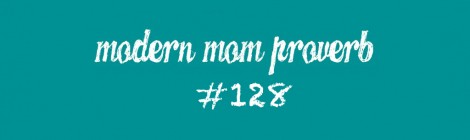 Modern Mom Proverb #128