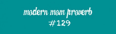 Modern Mom Proverb #129