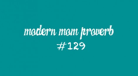 Modern Mom Proverb #129