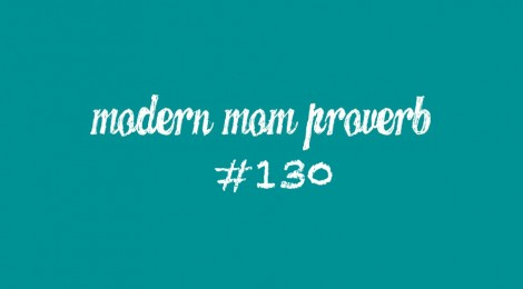 Modern Mom Proverb #130