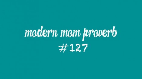 Modern Mom Proverb #127