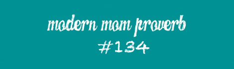 Modern Mom Proverb #134