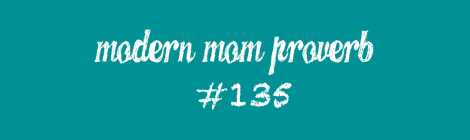 Modern Mom Proverb #135