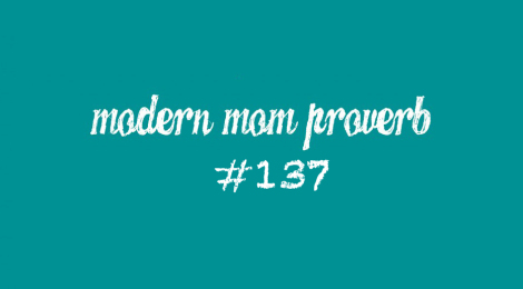 Modern Mom Proverb #137