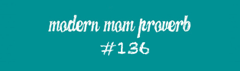 Modern Mom Proverb #136