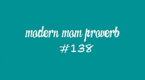 Modern Mom Proverb #138
