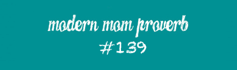 Modern Mom Proverb #139