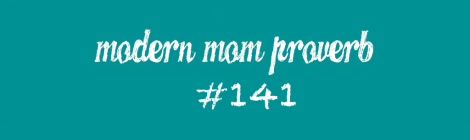 Modern Mom Proverb #141