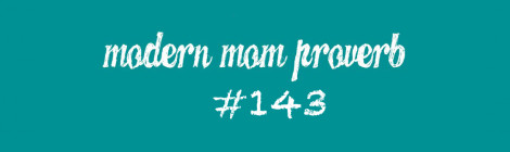 Modern Mom Proverb #143