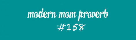Modern Mom Proverb #158