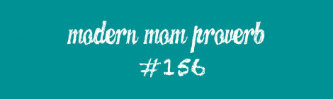Modern Mom Proverb #156