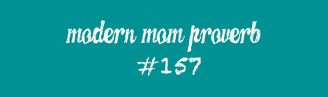 Modern Mom Proverb #157