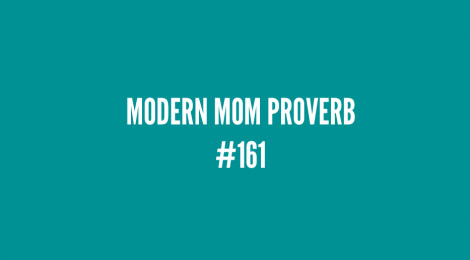 Modern Mom Proverb #161