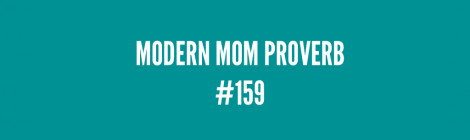 Modern Mom Proverb #159