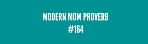 Modern Mom Proverb #164
