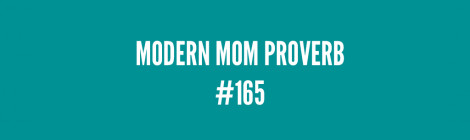 Modern Mom Proverb #165