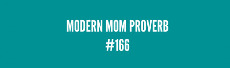 Modern Mom Proverb #166