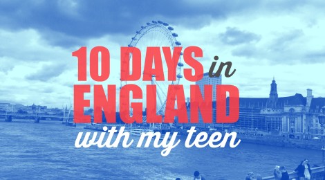 10 Days in England with my Teen