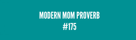 Modern Mom Proverb #175