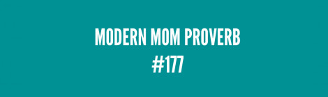 Modern Mom Proverb #177