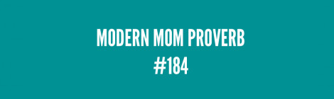 Modern Mom Proverb #184